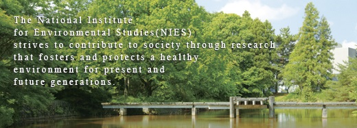 The National Institute for Environmental Studies (NIES) strives to contribute to society through research that fosters and protects a healthy  environment for present and  future generations. 